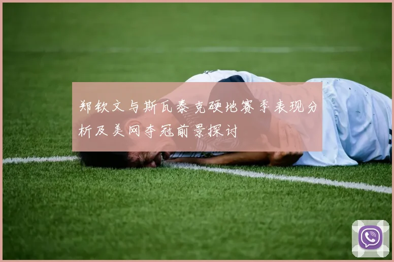 郑钦文与斯瓦泰克硬地赛季表现分析及美网夺冠前景探讨